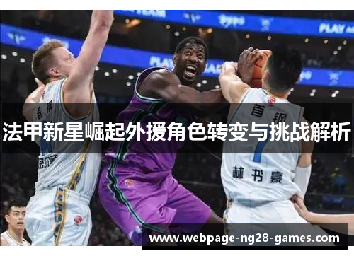 法甲新星崛起外援角色转变与挑战解析