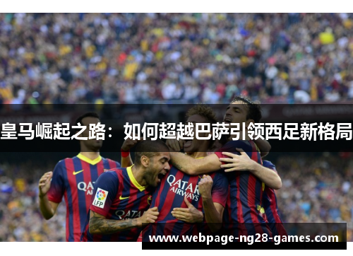 皇马崛起之路：如何超越巴萨引领西足新格局