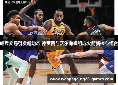 哈登交易引发新动态 德罗赞与沃尔有望组成火箭新核心组合