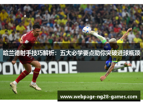 哈兰德射手技巧解析：五大必学要点助你突破进球瓶颈