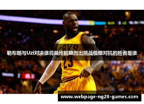 勒布朗与Uzi对决谁将最终脱颖而出挑战极限对抗的胜者是谁