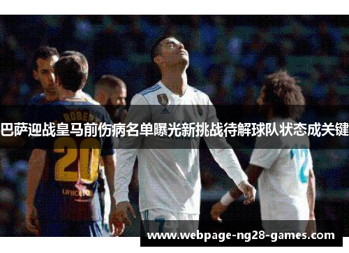 巴萨迎战皇马前伤病名单曝光新挑战待解球队状态成关键
