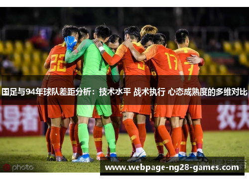 国足与94年球队差距分析：技术水平 战术执行 心态成熟度的多维对比