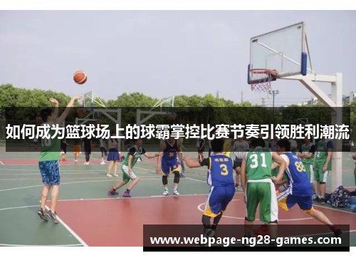 如何成为篮球场上的球霸掌控比赛节奏引领胜利潮流