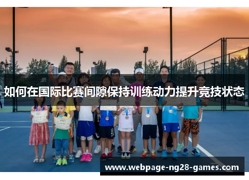 如何在国际比赛间隙保持训练动力提升竞技状态