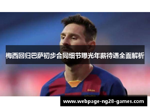 梅西回归巴萨初步合同细节曝光年薪待遇全面解析