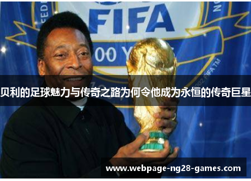 贝利的足球魅力与传奇之路为何令他成为永恒的传奇巨星