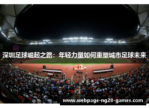 深圳足球崛起之路：年轻力量如何重塑城市足球未来