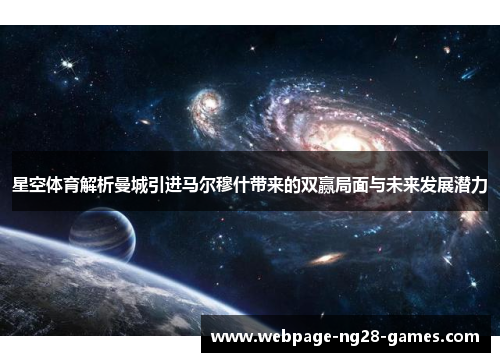 星空体育解析曼城引进马尔穆什带来的双赢局面与未来发展潜力