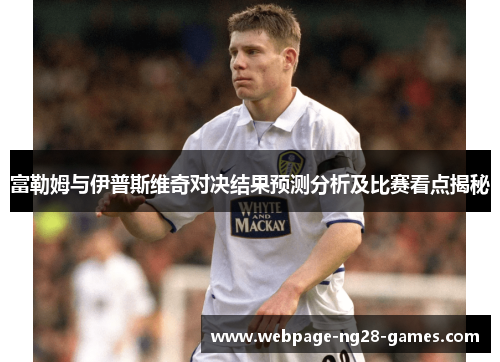 富勒姆与伊普斯维奇对决结果预测分析及比赛看点揭秘