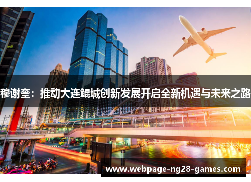 穆谢奎：推动大连鲲城创新发展开启全新机遇与未来之路