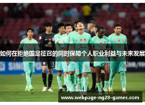 如何在拒绝国足征召的同时保障个人职业利益与未来发展