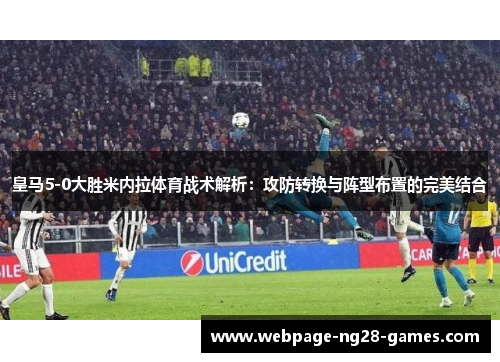 皇马5-0大胜米内拉体育战术解析：攻防转换与阵型布置的完美结合