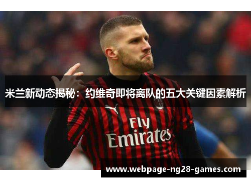 米兰新动态揭秘：约维奇即将离队的五大关键因素解析