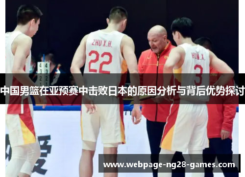 中国男篮在亚预赛中击败日本的原因分析与背后优势探讨