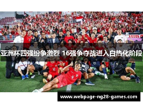 亚洲杯四强纷争激烈 16强争夺战进入白热化阶段