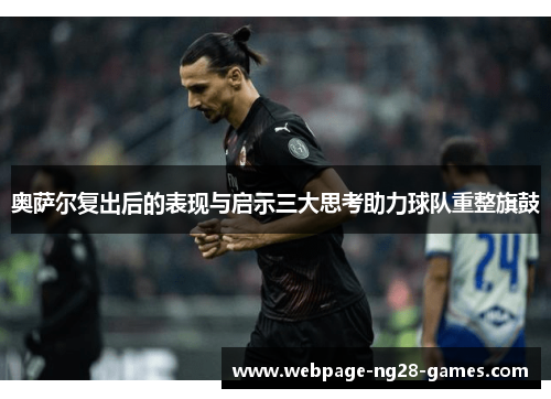 奥萨尔复出后的表现与启示三大思考助力球队重整旗鼓
