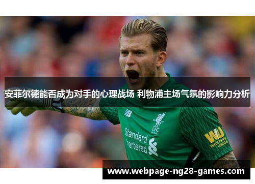 安菲尔德能否成为对手的心理战场 利物浦主场气氛的影响力分析