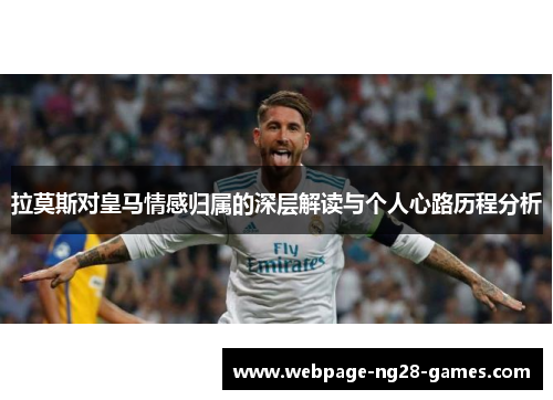 拉莫斯对皇马情感归属的深层解读与个人心路历程分析