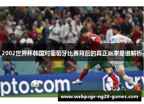 2002世界杯韩国对葡萄牙比赛背后的真正赢家是谁解析