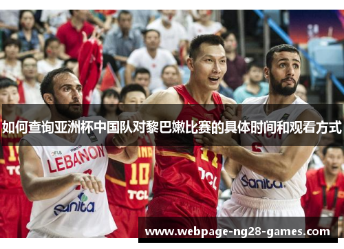 如何查询亚洲杯中国队对黎巴嫩比赛的具体时间和观看方式