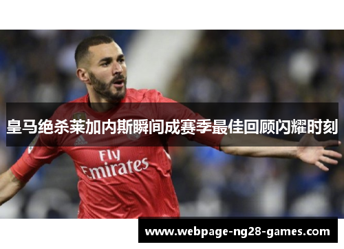 皇马绝杀莱加内斯瞬间成赛季最佳回顾闪耀时刻