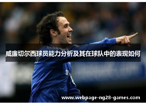 威廉切尔西球员能力分析及其在球队中的表现如何