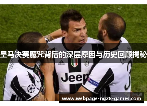 皇马决赛魔咒背后的深层原因与历史回顾揭秘