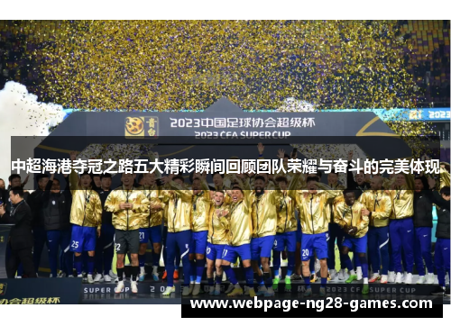 中超海港夺冠之路五大精彩瞬间回顾团队荣耀与奋斗的完美体现