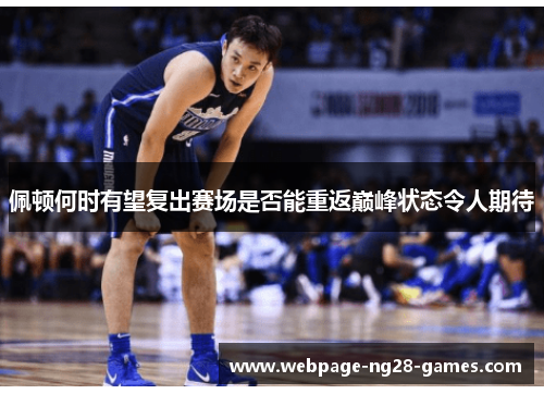 佩顿何时有望复出赛场是否能重返巅峰状态令人期待