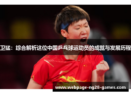 卫猛：综合解析这位中国乒乓球运动员的成就与发展历程