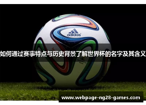 如何通过赛事特点与历史背景了解世界杯的名字及其含义