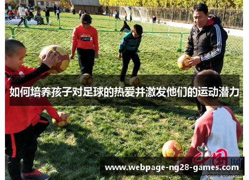 如何培养孩子对足球的热爱并激发他们的运动潜力
