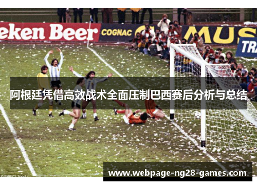 阿根廷凭借高效战术全面压制巴西赛后分析与总结