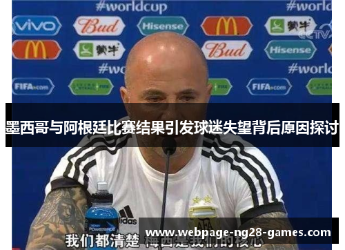 墨西哥与阿根廷比赛结果引发球迷失望背后原因探讨