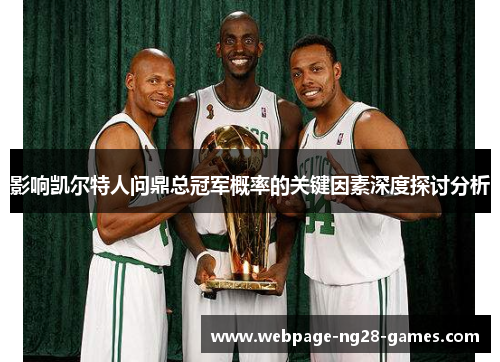 影响凯尔特人问鼎总冠军概率的关键因素深度探讨分析