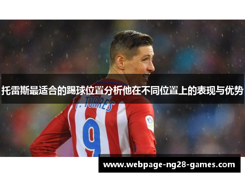 托雷斯最适合的踢球位置分析他在不同位置上的表现与优势 托雷斯最适合的踢球位置分析他在不同位置上的表现与优势