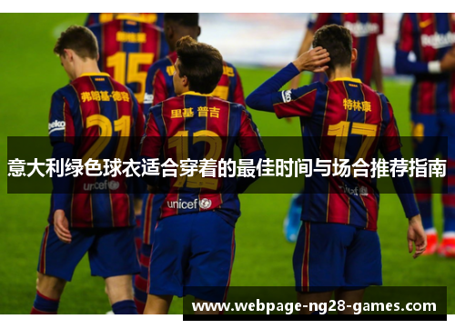 意大利绿色球衣适合穿着的最佳时间与场合推荐指南
