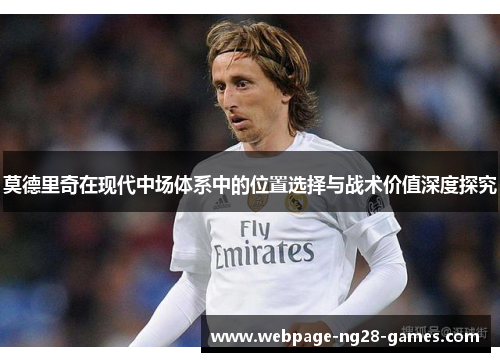 莫德里奇在现代中场体系中的位置选择与战术价值深度探究