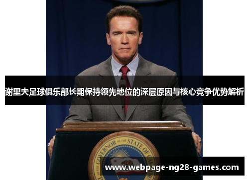 谢里夫足球俱乐部长期保持领先地位的深层原因与核心竞争优势解析