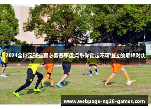 2024全球足球盛宴必看赛事盘点带你锁定不可错过的巅峰对决