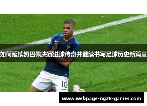 如何延续姆巴佩决赛进球传奇并继续书写足球历史新篇章