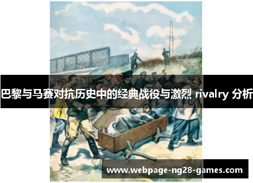 巴黎与马赛对抗历史中的经典战役与激烈 rivalry 分析