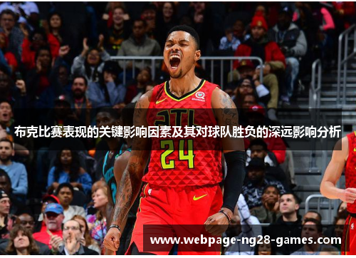 布克比赛表现的关键影响因素及其对球队胜负的深远影响分析
