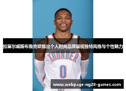 拉塞尔威斯布鲁克欲推出个人时尚品牌展现独特风格与个性魅力