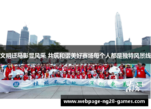 文明迁马彰显风采 共筑和谐美好赛场每个人都是独特风景线