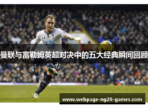 曼联与富勒姆英超对决中的五大经典瞬间回顾