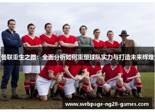 曼联重生之路：全面分析如何重塑球队实力与打造未来辉煌