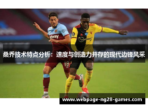 桑乔技术特点分析：速度与创造力并存的现代边锋风采