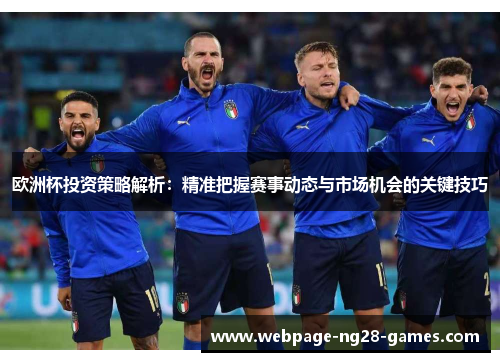 欧洲杯投资策略解析:精准把握赛事动态与市场机会的关键技巧 欧洲杯投资策略解析:精准把握赛事动态与市场机会的关键技巧